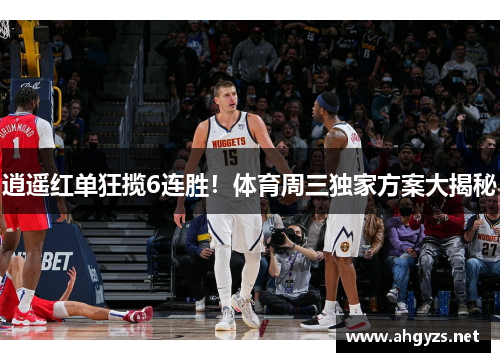 逍遥红单狂揽6连胜!体育周三独家方案大揭秘