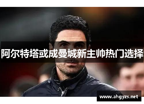 阿尔特塔或成曼城新主帅热门选择