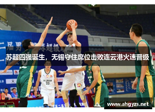 苏超四强诞生，无锡守住席位击败连云港火速晋级
